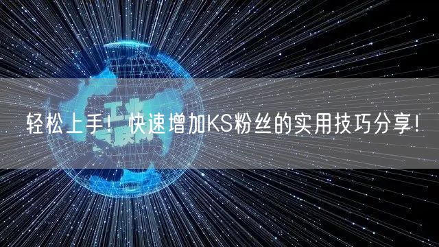 轻松上手！快速增加KS粉丝的实用技巧分享！