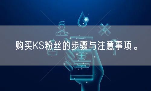 购买KS粉丝的步骤与注意事项。