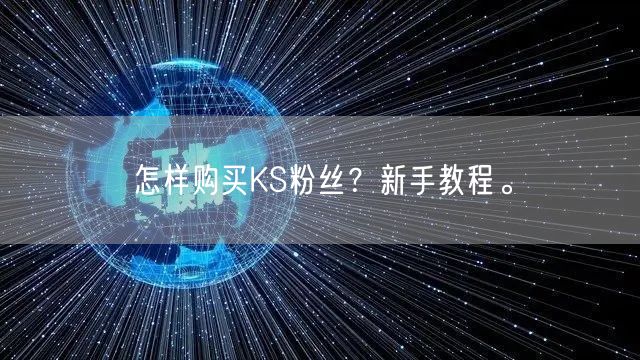 怎样购买KS粉丝？新手教程。