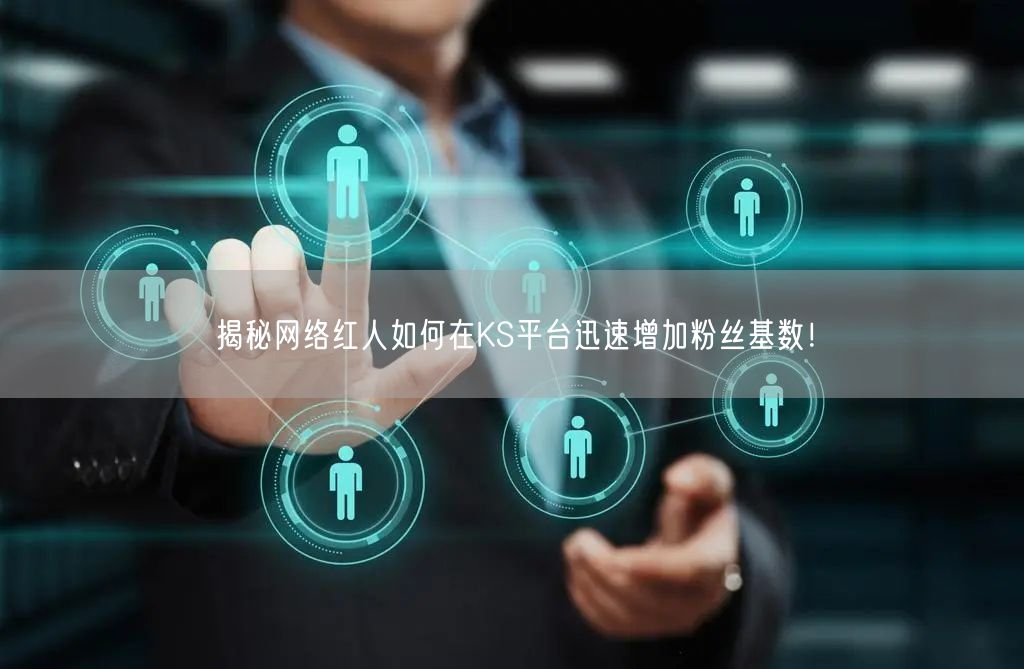 揭秘网络红人如何在KS平台迅速增加粉丝基数！