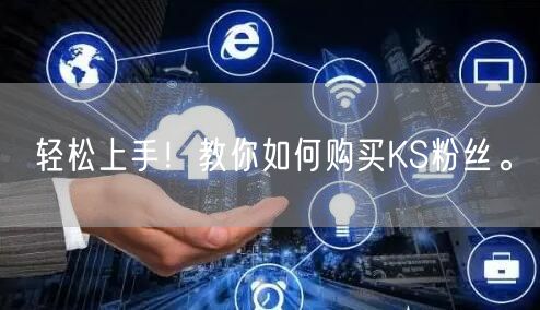 轻松上手！教你如何购买KS粉丝。