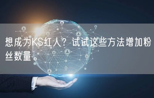 想成为KS红人？试试这些方法增加粉丝数量。
