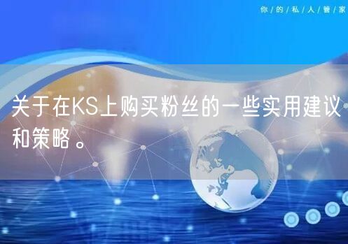 关于在KS上购买粉丝的一些实用建议和策略。