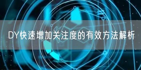 DY快速增加关注度的有效方法解析