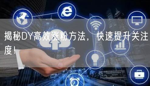 揭秘DY高效涨粉方法，快速提升关注度！