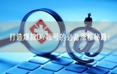 打造爆款DY账号的必备涨粉秘籍！