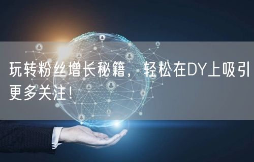 玩转粉丝增长秘籍，轻松在DY上吸引更多关注！