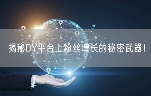 揭秘DY平台上粉丝增长的秘密武器！