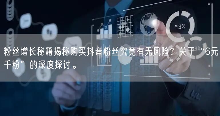 粉丝增长秘籍揭秘购买抖音粉丝究竟有无风险？关于“6元千粉”的深度探讨。