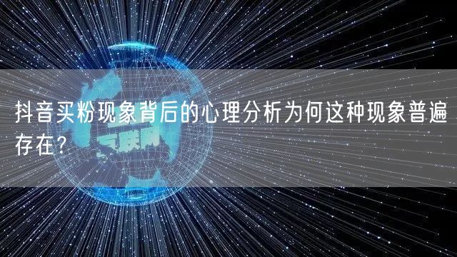 抖音买粉现象背后的心理分析为何这种现象普遍存在？