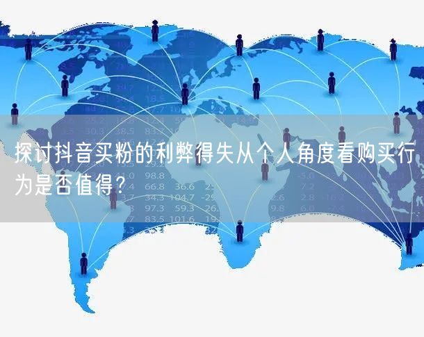 探讨抖音买粉的利弊得失从个人角度看购买行为是否值得？