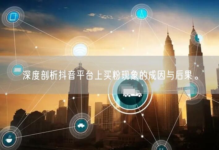 深度剖析抖音平台上买粉现象的成因与后果。