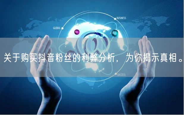 关于购买抖音粉丝的利弊分析，为你揭示真相。