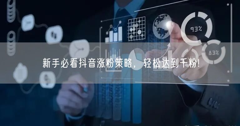 新手必看抖音涨粉策略，轻松达到千粉!