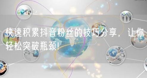 快速积累抖音粉丝的技巧分享，让你轻松突破瓶颈!
