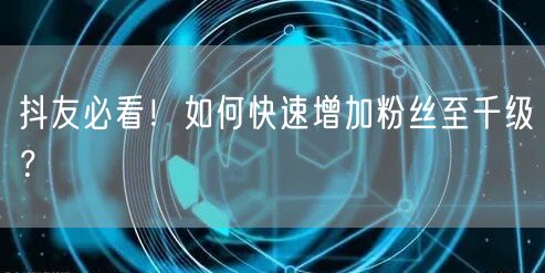 抖友必看！如何快速增加粉丝至千级？