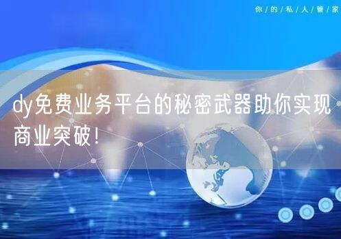 dy免费业务平台的秘密武器助你实现商业突破！