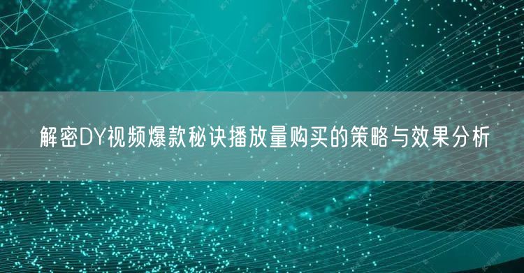 解密DY视频爆款秘诀播放量购买的策略与效果分析
