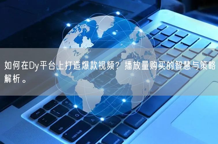 如何在Dy平台上打造爆款视频？播放量购买的智慧与策略解析。