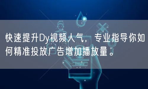 快速提升Dy视频人气，专业指导你如何精准投放广告增加播放量。