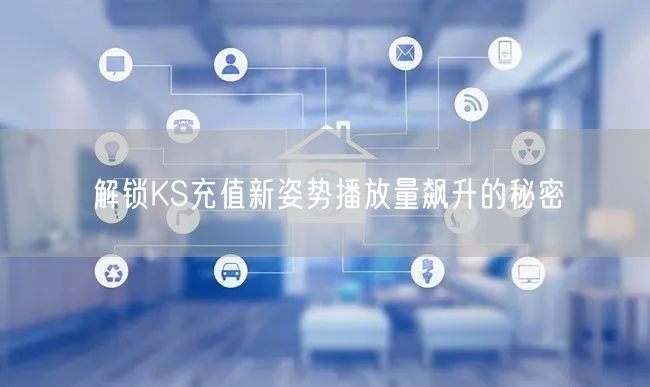 解锁KS充值新姿势播放量飙升的秘密