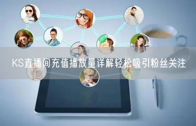 KS直播间充值播放量详解轻松吸引粉丝关注