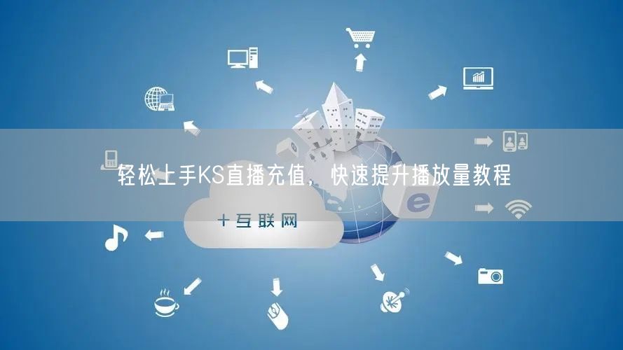 轻松上手KS直播充值，快速提升播放量教程