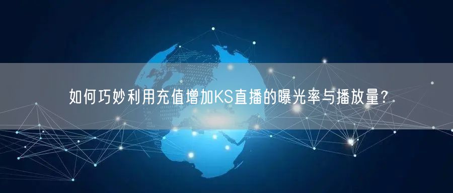 如何巧妙利用充值增加KS直播的曝光率与播放量？
