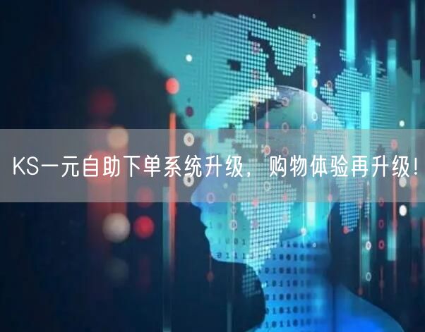 KS一元自助下单系统升级，购物体验再升级！