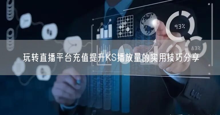 玩转直播平台充值提升KS播放量的实用技巧分享