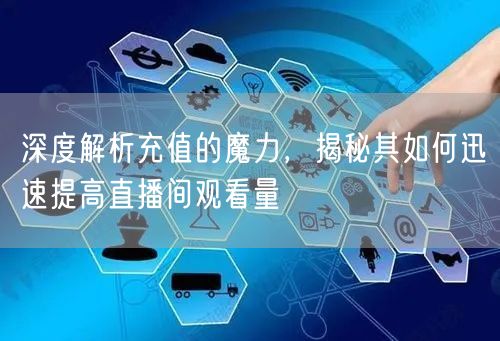 深度解析充值的魔力，揭秘其如何迅速提高直播间观看量