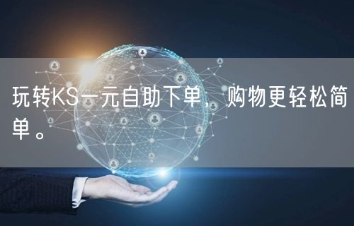 玩转KS一元自助下单，购物更轻松简单。