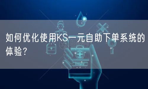 如何优化使用KS一元自助下单系统的体验？