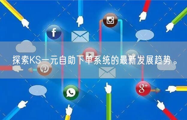 探索KS一元自助下单系统的最新发展趋势。