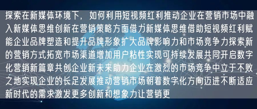 探索在新媒体环境下，如何利用短视频红利推动企业在营销市场中融入新媒体思维创新在营