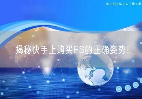 揭秘快手上购买FS的正确姿势！