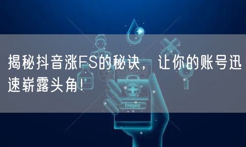 揭秘抖音涨FS的秘诀，让你的账号迅速崭露头角！