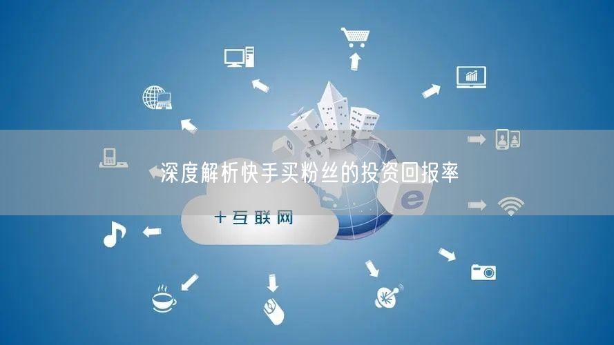 深度解析快手买粉丝的投资回报率