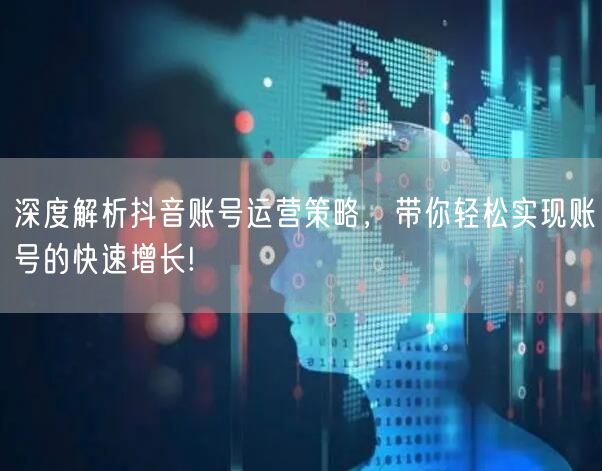 深度解析抖音账号运营策略，带你轻松实现账号的快速增长!
