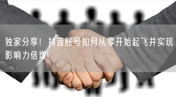 独家分享！抖音账号如何从零开始起飞并实现影响力倍增!