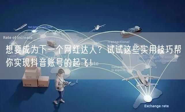 想要成为下一个网红达人？试试这些实用技巧帮你实现抖音账号的起飞！