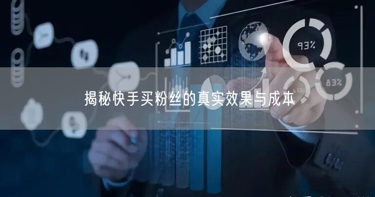 揭秘快手买粉丝的真实效果与成本
