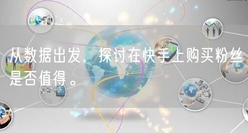 从数据出发，探讨在快手上购买粉丝是否值得。