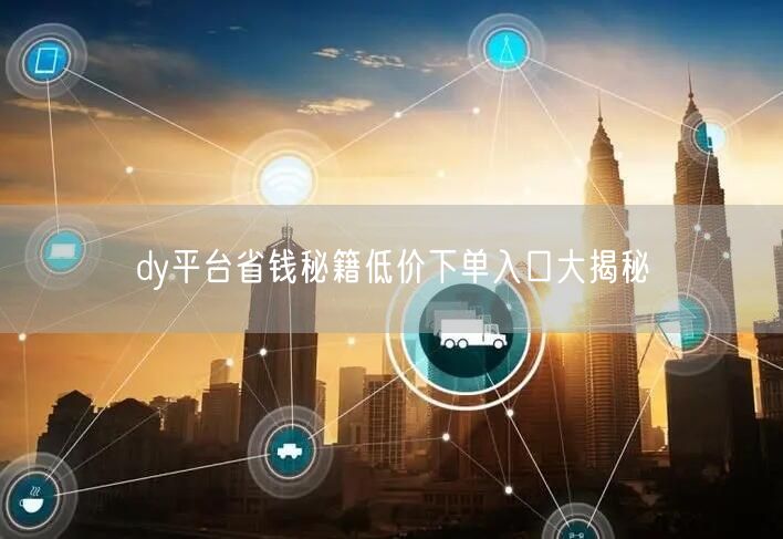 dy平台省钱秘籍低价下单入口大揭秘