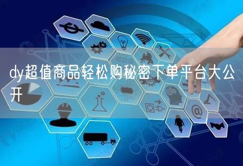 dy超值商品轻松购秘密下单平台大公开