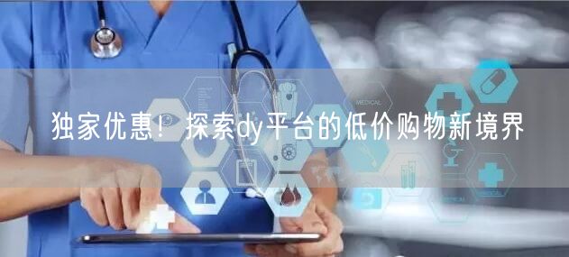 独家优惠！探索dy平台的低价购物新境界