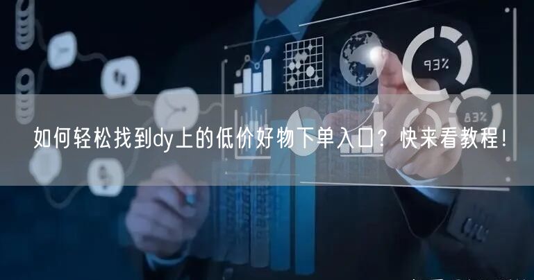 如何轻松找到dy上的低价好物下单入口？快来看教程！