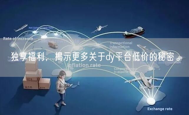 独享福利，揭示更多关于dy平台低价的秘密。