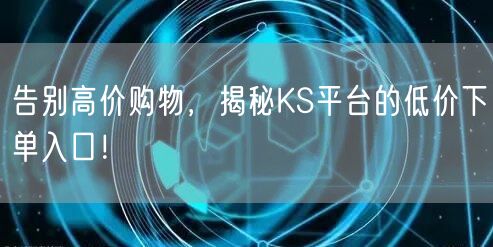告别高价购物，揭秘KS平台的低价下单入口！