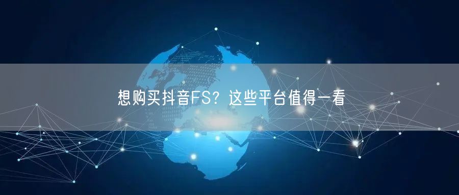 想购买抖音FS？这些平台值得一看
